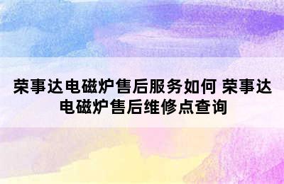 荣事达电磁炉售后服务如何 荣事达电磁炉售后维修点查询